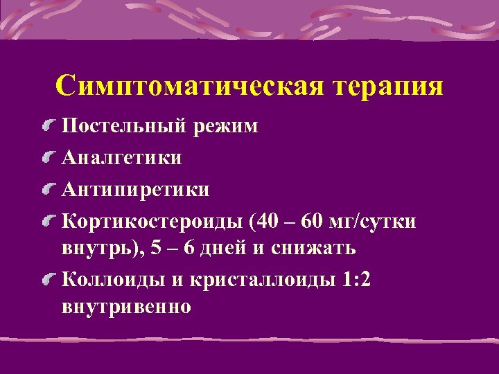 Симптоматическая терапия Постельный режим Аналгетики Антипиретики Кортикостероиды (40 – 60 мг/сутки внутрь), 5 –