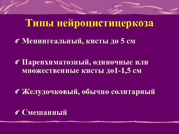 Типы нейроцистицеркоза Менингеальный, кисты до 5 см Паренхиматозный, одиночные или множественные кисты до 1