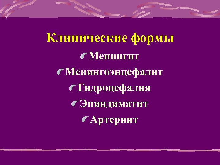 Клинические формы Менингит Менингоэнцефалит Гидроцефалия Эпиндиматит Артериит 