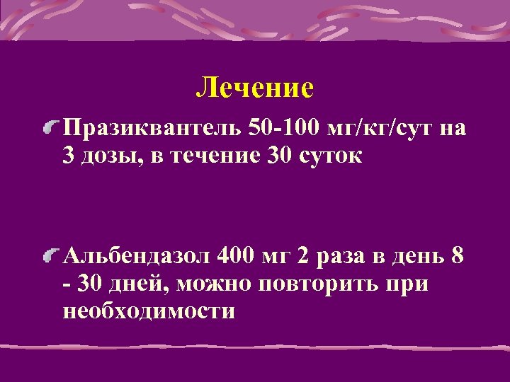 Лечение Празиквантель 50 -100 мг/кг/сут на 3 дозы, в течение 30 суток Альбендазол 400