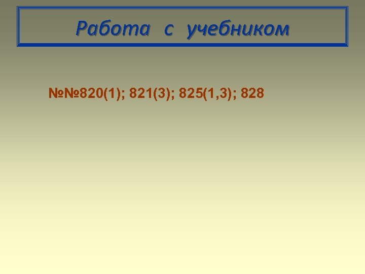 Работа с учебником №№ 820(1); 821(3); 825(1, 3); 828 