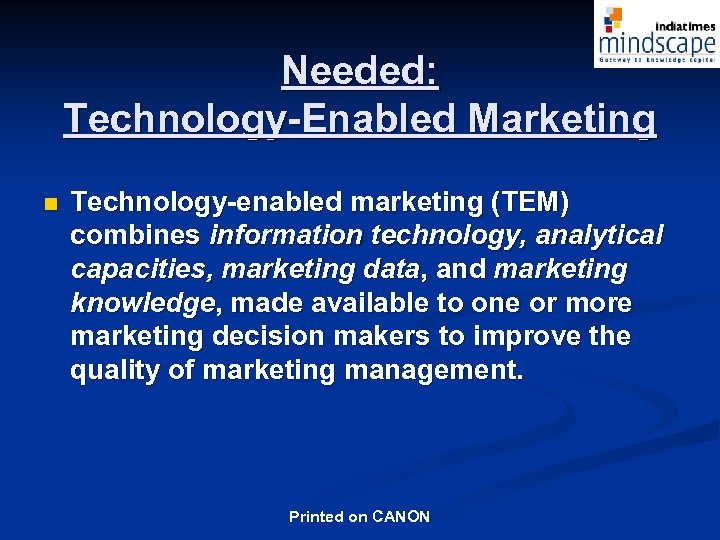 Needed: Technology-Enabled Marketing n Technology-enabled marketing (TEM) combines information technology, analytical capacities, marketing data,