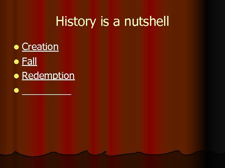 History is a nutshell l Creation l Fall l Redemption l _____ 