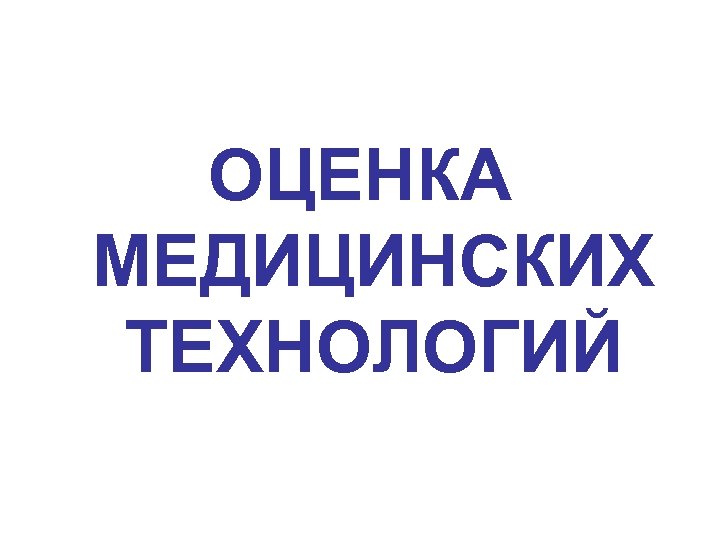 ОЦЕНКА МЕДИЦИНСКИХ ТЕХНОЛОГИЙ 
