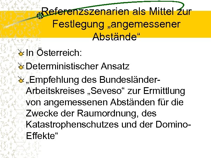 Referenzszenarien als Mittel zur Festlegung „angemessener Abstände“ In Österreich: Deterministischer Ansatz „Empfehlung des Bundesländer.