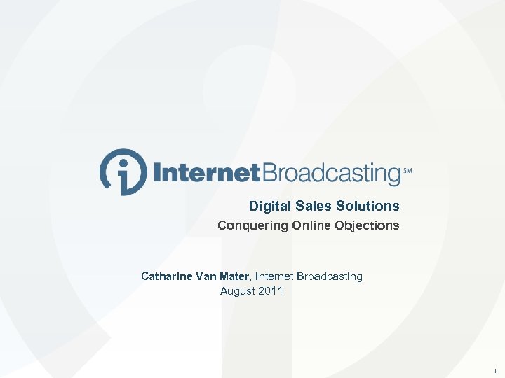 Digital Sales Solutions Conquering Online Objections Catharine Van Mater, Internet Broadcasting August 2011 1