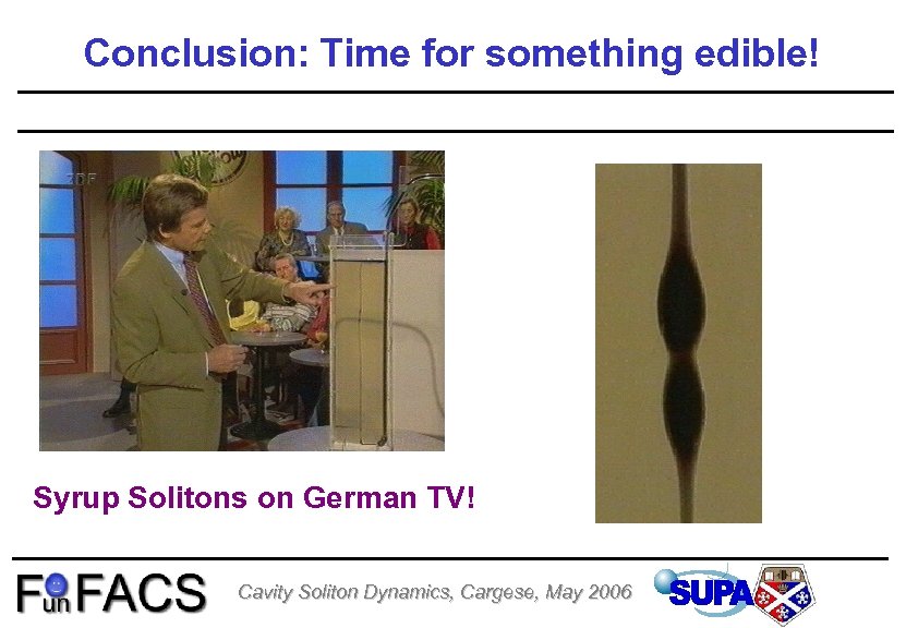 Conclusion: Time for something edible! Syrup Solitons on German TV! Cavity Soliton Dynamics, Cargese,