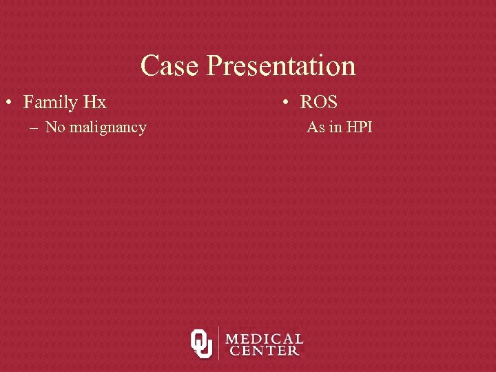 Case Presentation • Family Hx – No malignancy • ROS As in HPI 