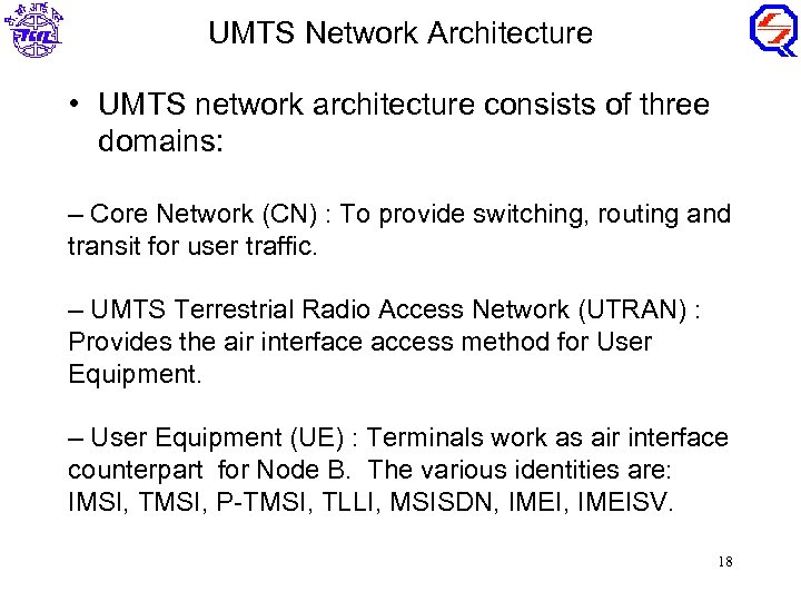 UMTS Network Architecture • UMTS network architecture consists of three domains: – Core Network