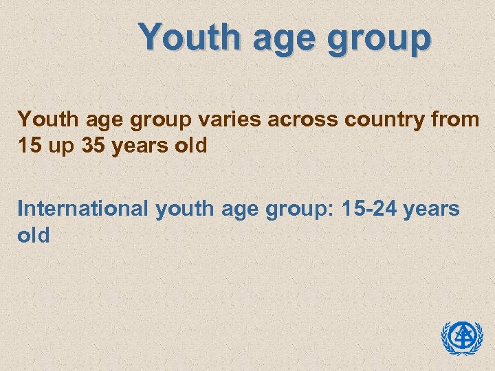 Youth age group varies across country from 15 up 35 years old International youth