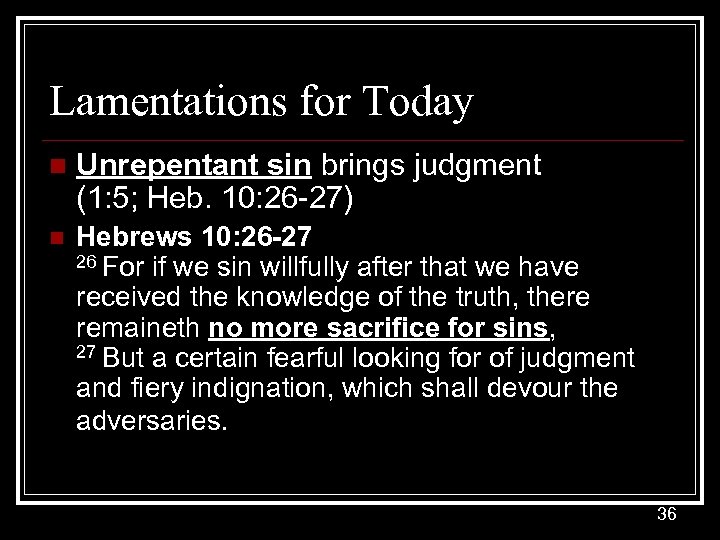 Lamentations for Today n Unrepentant sin brings judgment (1: 5; Heb. 10: 26 -27)