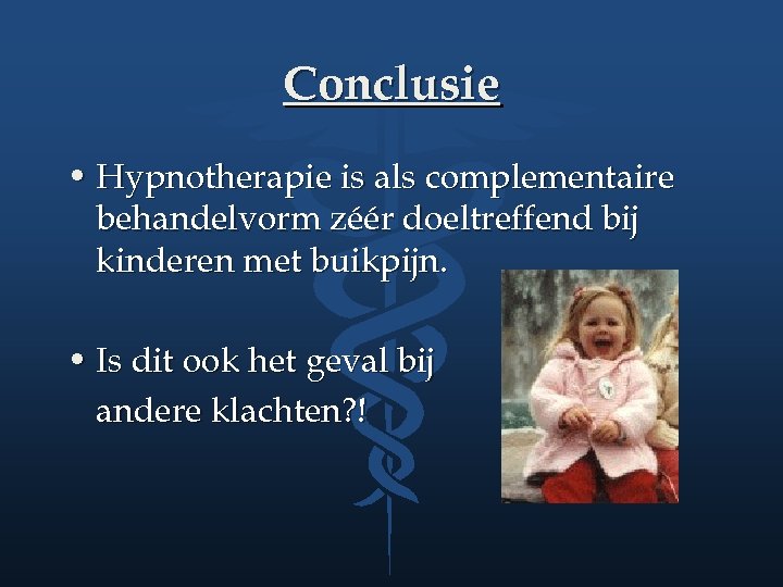 Conclusie • Hypnotherapie is als complementaire behandelvorm zéér doeltreffend bij kinderen met buikpijn. •