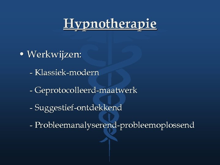 Hypnotherapie • Werkwijzen: - Klassiek-modern - Geprotocolleerd-maatwerk - Suggestief-ontdekkend - Probleemanalyserend-probleemoplossend 