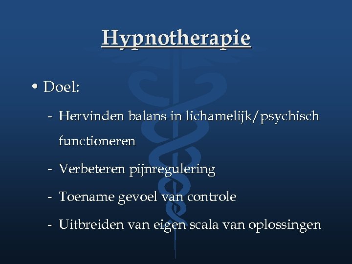 Hypnotherapie • Doel: - Hervinden balans in lichamelijk/psychisch functioneren - Verbeteren pijnregulering - Toename