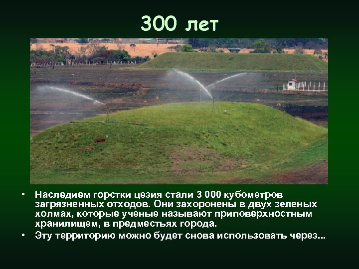 300 лет • Наследием горстки цезия стали 3 000 кубометров загрязненных отходов. Они захоронены