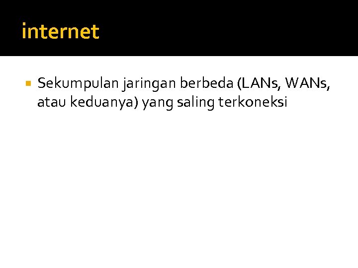 internet Sekumpulan jaringan berbeda (LANs, WANs, atau keduanya) yang saling terkoneksi 