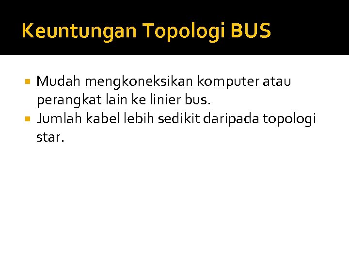 Keuntungan Topologi BUS Mudah mengkoneksikan komputer atau perangkat lain ke linier bus. Jumlah kabel