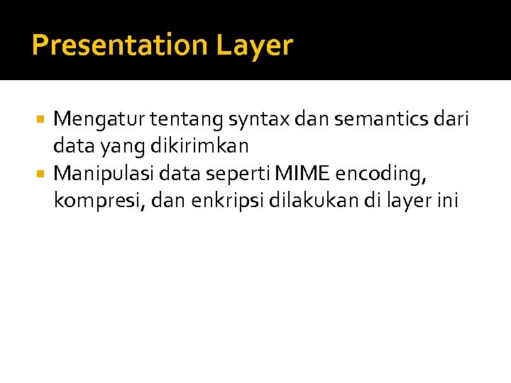 Presentation Layer Mengatur tentang syntax dan semantics dari data yang dikirimkan Manipulasi data seperti