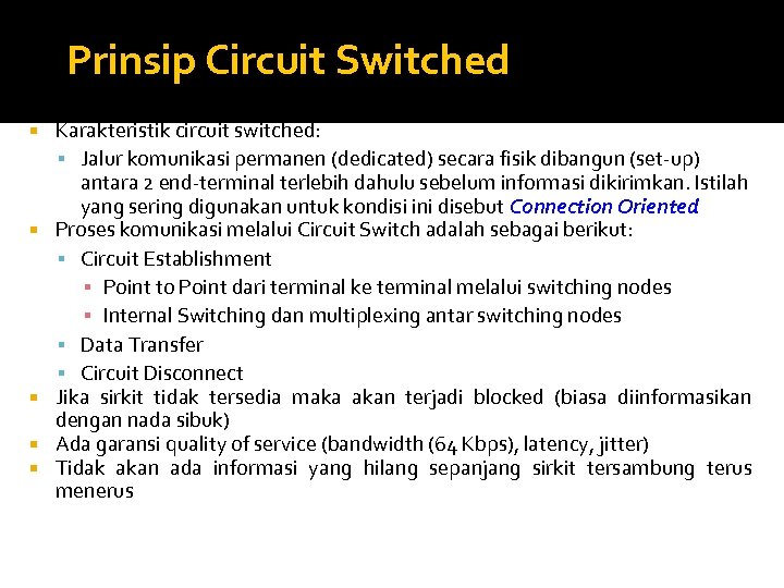Prinsip Circuit Switched Karakteristik circuit switched: Jalur komunikasi permanen (dedicated) secara fisik dibangun (set-up)