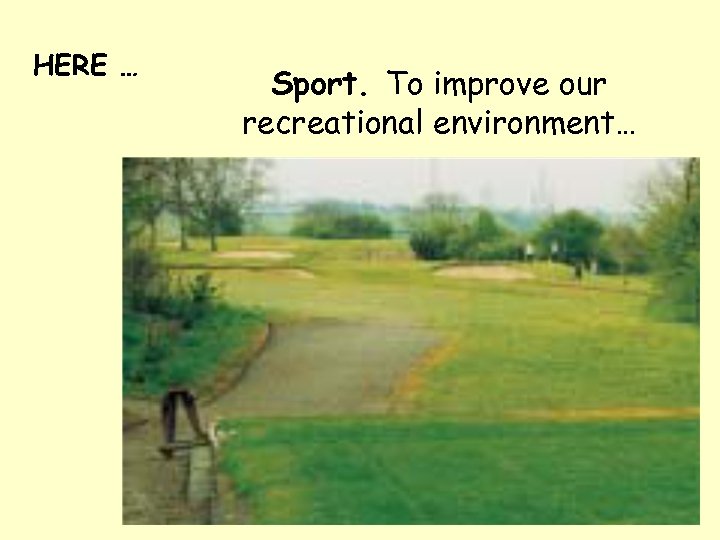 HERE … Sport. To improve our recreational environment… 