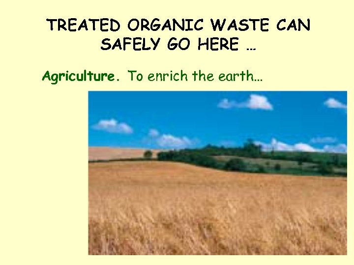 TREATED ORGANIC WASTE CAN SAFELY GO HERE … Agriculture. To enrich the earth… 