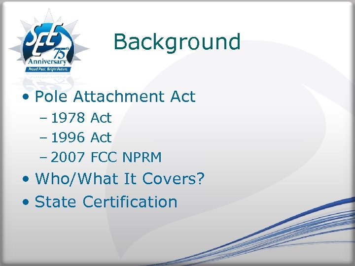 Background • Pole Attachment Act – 1978 Act – 1996 Act – 2007 FCC