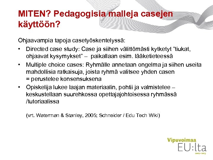 MITEN? Pedagogisia malleja casejen käyttöön? Ohjaavampia tapoja casetyöskentelyssä: • Directed case study: Case ja