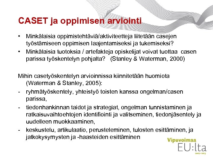 CASET ja oppimisen arviointi • Minkälaisia oppimistehtäviä/aktiviteetteja liitetään casejen työstämiseen oppimisen laajentamiseksi ja tukemiseksi?