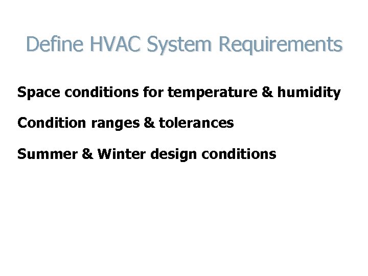 Define HVAC System Requirements Space conditions for temperature & humidity Condition ranges & tolerances