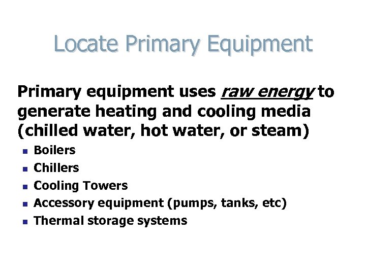 Locate Primary Equipment Primary equipment uses raw energy to generate heating and cooling media
