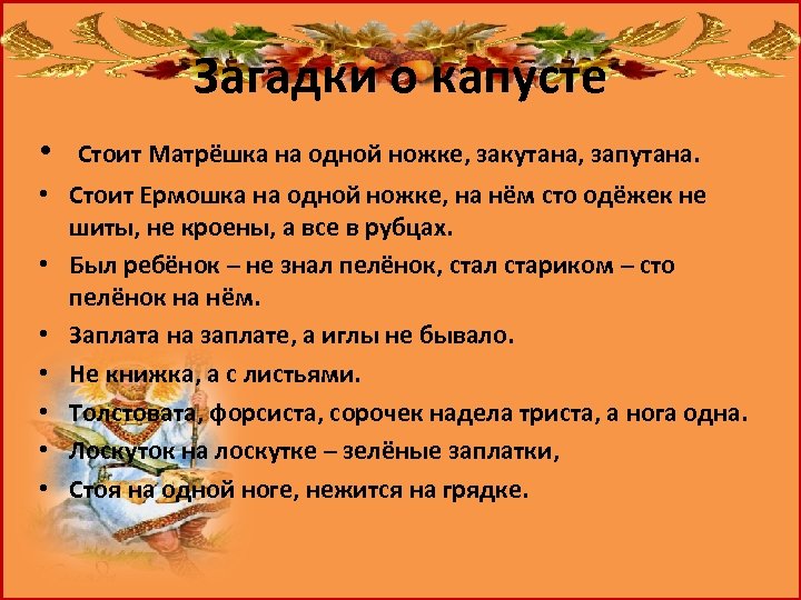 Загадки о капусте • Стоит Матрёшка на одной ножке, закутана, запутана. • Стоит Ермошка
