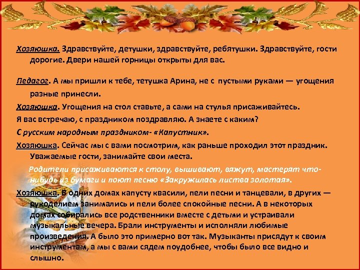 Хозяюшка. Здравствуйте, детушки, здравствуйте, ребятушки. Здравствуйте, гости дорогие. Двери нашей горницы открыты для вас.