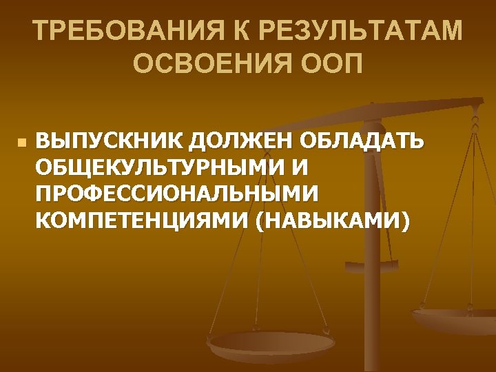 ТРЕБОВАНИЯ К РЕЗУЛЬТАТАМ ОСВОЕНИЯ ООП n ВЫПУСКНИК ДОЛЖЕН ОБЛАДАТЬ ОБЩЕКУЛЬТУРНЫМИ И ПРОФЕССИОНАЛЬНЫМИ КОМПЕТЕНЦИЯМИ (НАВЫКАМИ)