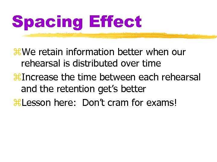 Spacing Effect z. We retain information better when our rehearsal is distributed over time