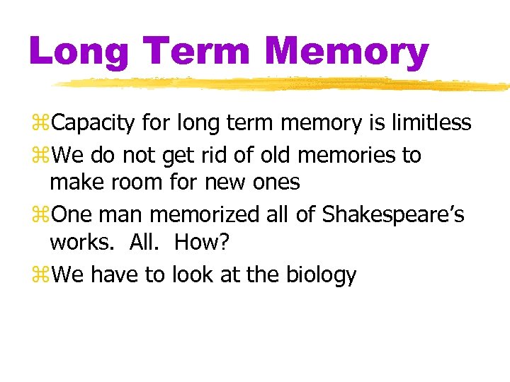 Long Term Memory z. Capacity for long term memory is limitless z. We do