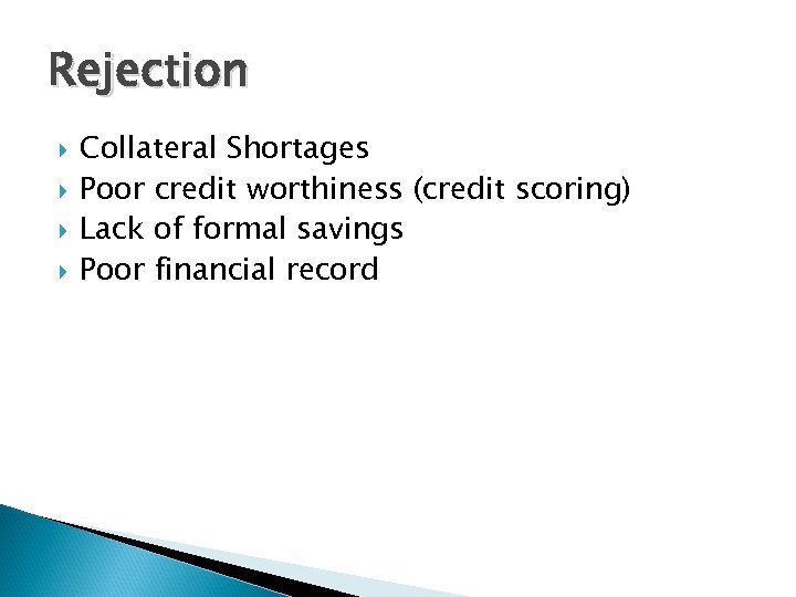 Rejection Collateral Shortages Poor credit worthiness (credit scoring) Lack of formal savings Poor financial