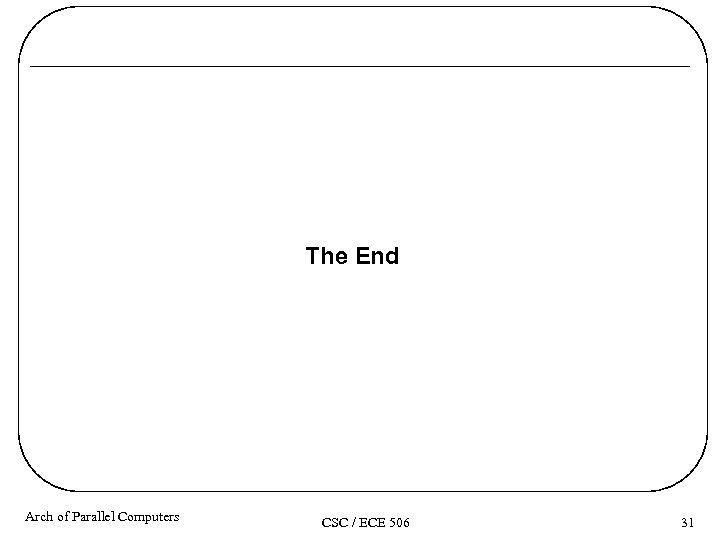 The End Arch of Parallel Computers CSC / ECE 506 31 