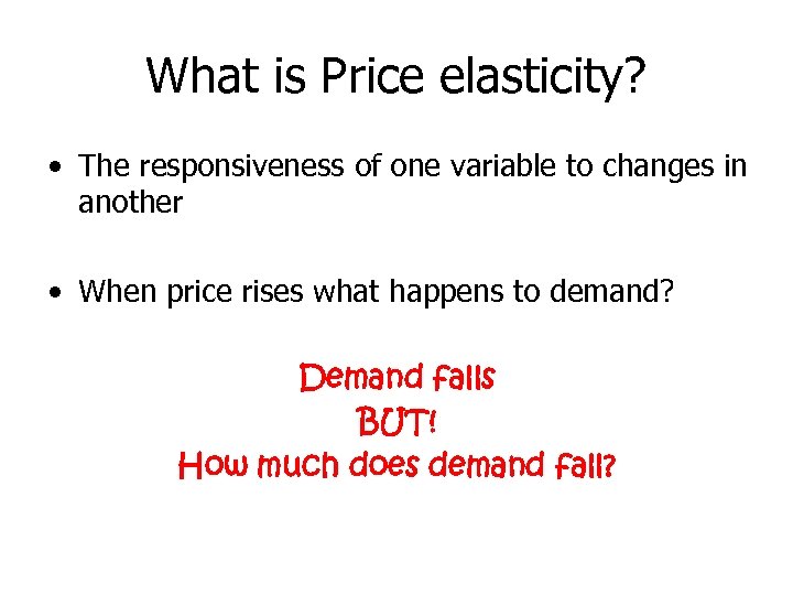 What is Price elasticity? • The responsiveness of one variable to changes in another