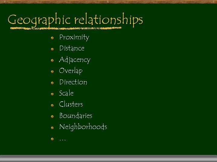 Geographic relationships Proximity Distance Adjacency Overlap Direction Scale Clusters Boundaries Neighborhoods … 