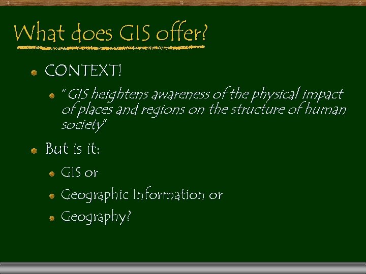 What does GIS offer? CONTEXT! “GIS heightens awareness of the physical impact of places