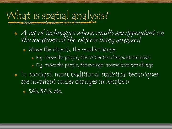 What is spatial analysis? A set of techniques whose results are dependent on the