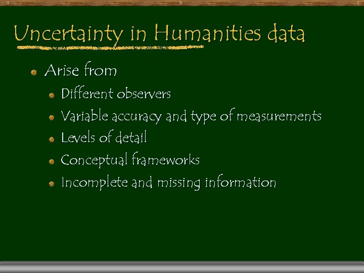 Uncertainty in Humanities data Arise from Different observers Variable accuracy and type of measurements