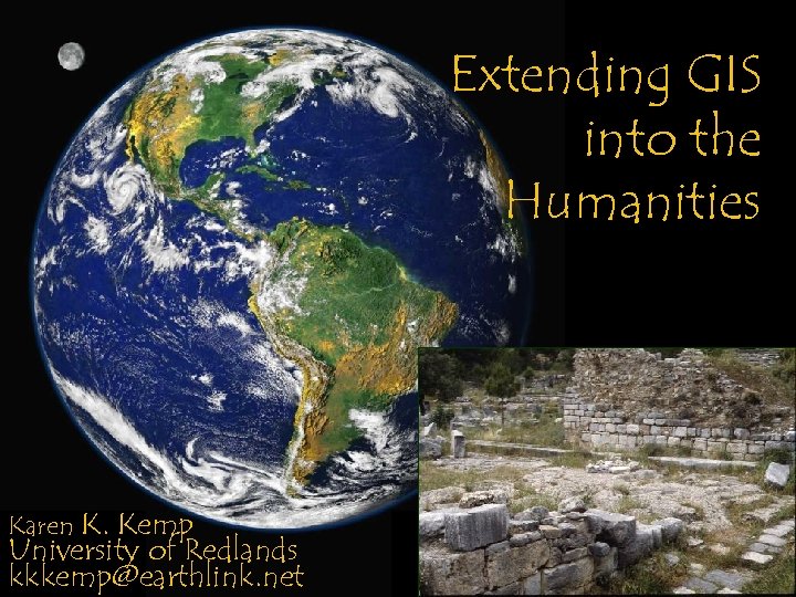 Extending GIS into the Humanities Karen K. Kemp University of Redlands kkkemp@earthlink. net 