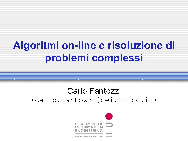 Algoritmi on-line e risoluzione di problemi complessi Carlo Fantozzi (carlo. fantozzi@dei. unipd. it) 