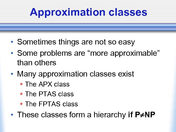 Approximation classes • Sometimes things are not so easy • Some problems are “more