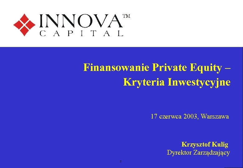 Finansowanie Private Equity – Kryteria Inwestycyjne 17 czerwca 2003, Warszawa Krzysztof Kulig Dyrektor Zarządzający