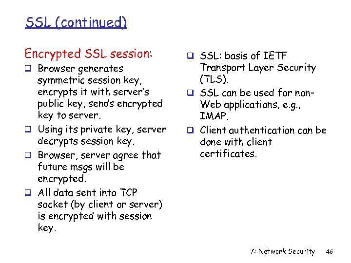 SSL (continued) Encrypted SSL session: q Browser generates symmetric session key, encrypts it with