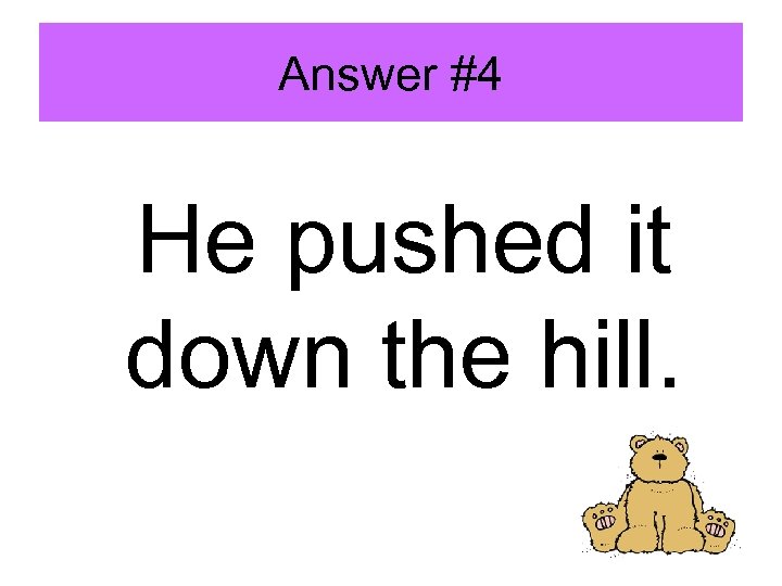 Answer #4 He pushed it down the hill. 