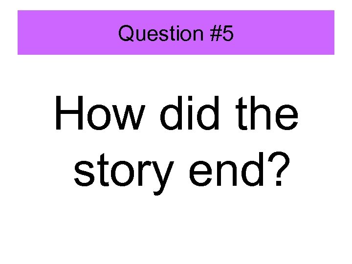 Question #5 How did the story end? 