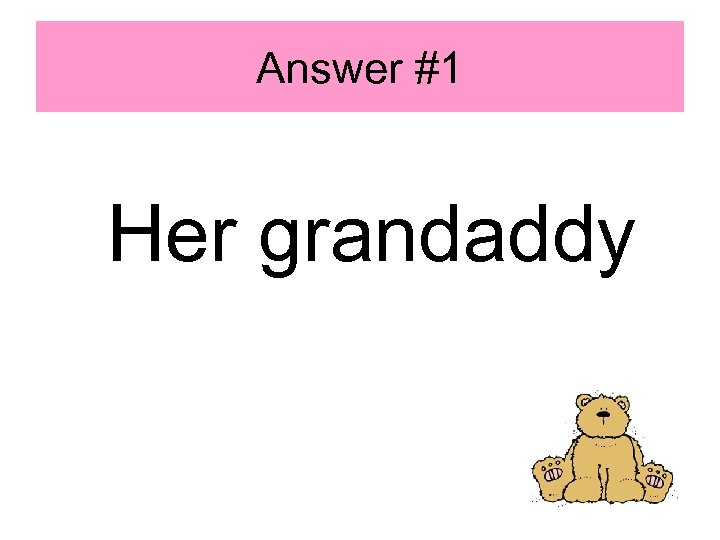 Answer #1 Her grandaddy 